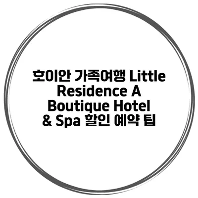 호이안 가족여행 Little Residence A Boutique Hotel & Spa 할인 예약 팁
