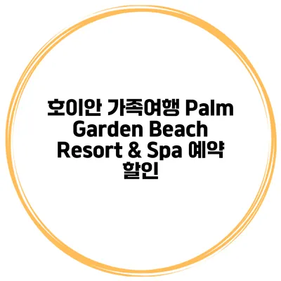 호이안 가족여행 Palm Garden Beach Resort & Spa 예약 할인