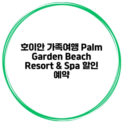 호이안 가족여행 Palm Garden Beach Resort & Spa 할인 예약