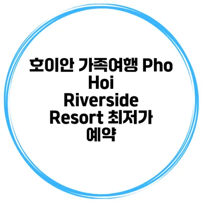 호이안 가족여행 Pho Hoi Riverside Resort 최저가 예약