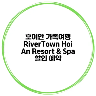 호이안 가족여행 RiverTown Hoi An Resort & Spa 할인 예약