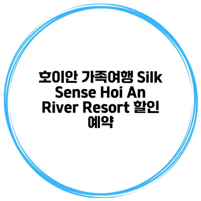 호이안 가족여행 Silk Sense Hoi An River Resort 할인 예약
