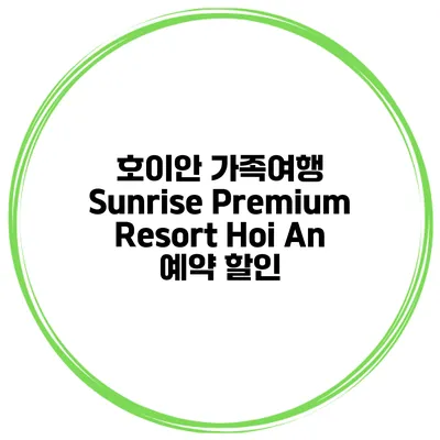 호이안 가족여행 Sunrise Premium Resort Hoi An 예약 할인