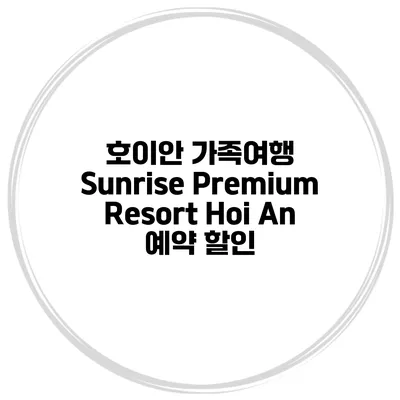 호이안 가족여행 Sunrise Premium Resort Hoi An 예약 할인