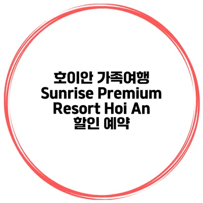 호이안 가족여행 Sunrise Premium Resort Hoi An 할인 예약