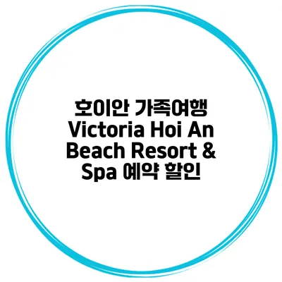 호이안 가족여행 Victoria Hoi An Beach Resort & Spa 예약 할인