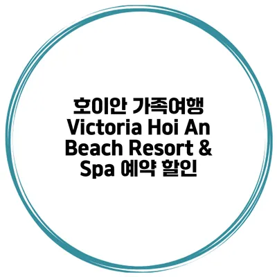 호이안 가족여행 Victoria Hoi An Beach Resort & Spa 예약 할인
