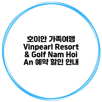 호이안 가족여행 Vinpearl Resort & Golf Nam Hoi An 예약 할인 안내
