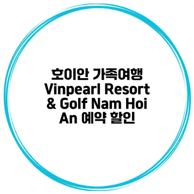 호이안 가족여행 Vinpearl Resort & Golf Nam Hoi An 예약 할인