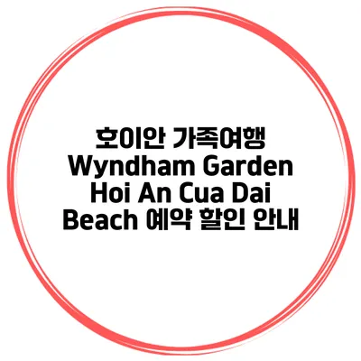 호이안 가족여행 Wyndham Garden Hoi An Cua Dai Beach 예약 할인 안내