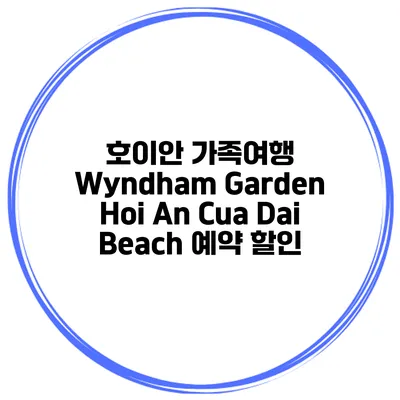 호이안 가족여행 Wyndham Garden Hoi An Cua Dai Beach 예약 할인