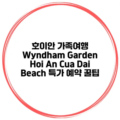 호이안 가족여행 Wyndham Garden Hoi An Cua Dai Beach 특가 예약 꿀팁