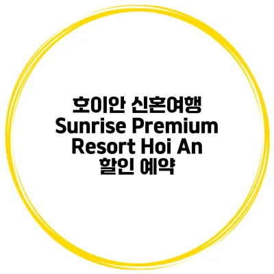 호이안 신혼여행 Sunrise Premium Resort Hoi An 할인 예약