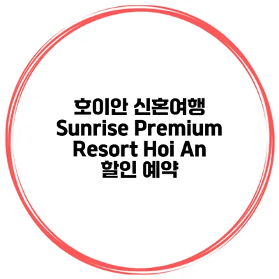 호이안 신혼여행 Sunrise Premium Resort Hoi An 할인 예약