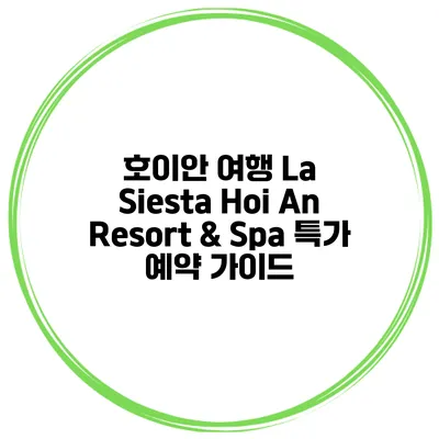 호이안 여행 La Siesta Hoi An Resort & Spa 특가 예약 가이드