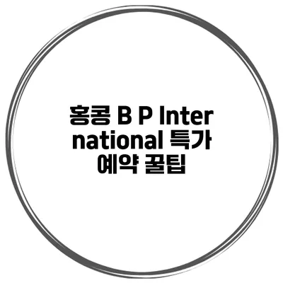 홍콩 B P International 특가 예약 꿀팁