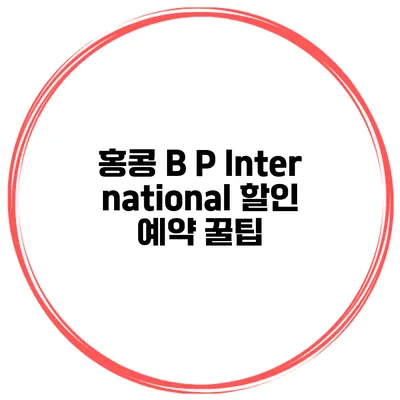 홍콩 B P International 할인 예약 꿀팁