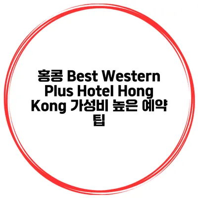 홍콩 Best Western Plus Hotel Hong Kong 가성비 높은 예약 팁