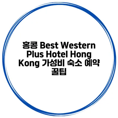 홍콩 Best Western Plus Hotel Hong Kong 가성비 숙소 예약 꿀팁