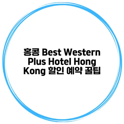 홍콩 Best Western Plus Hotel Hong Kong 할인 예약 꿀팁