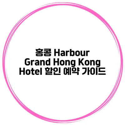 홍콩 Harbour Grand Hong Kong Hotel 할인 예약 가이드