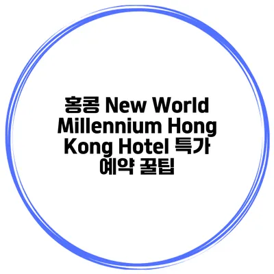 홍콩 New World Millennium Hong Kong Hotel 특가 예약 꿀팁