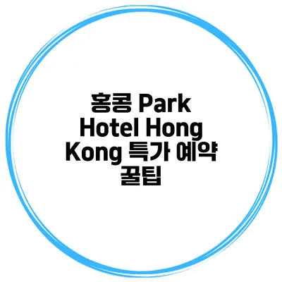 홍콩 Park Hotel Hong Kong 특가 예약 꿀팁