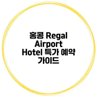 홍콩 Regal Airport Hotel 특가 예약 가이드