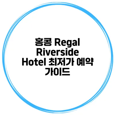 홍콩 Regal Riverside Hotel 최저가 예약 가이드