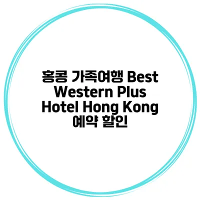 홍콩 가족여행 Best Western Plus Hotel Hong Kong 예약 할인