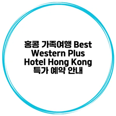 홍콩 가족여행 Best Western Plus Hotel Hong Kong 특가 예약 안내