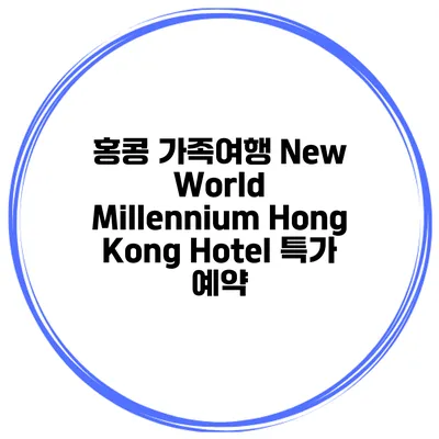 홍콩 가족여행 New World Millennium Hong Kong Hotel 특가 예약