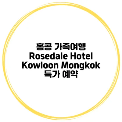 홍콩 가족여행 Rosedale Hotel Kowloon Mongkok 특가 예약