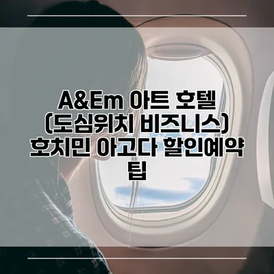 A&Em 아트 호텔 (도심위치 비즈니스) 호치민 아고다 할인예약 팁