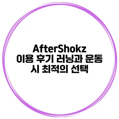 AfterShokz 이용 후기 러닝과 운동 시 최적의 선택