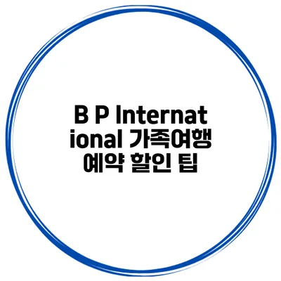 B P International 가족여행 예약 할인 팁
