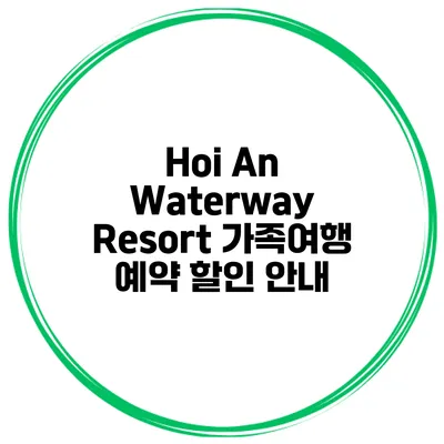 Hoi An Waterway Resort 가족여행 예약 할인 안내