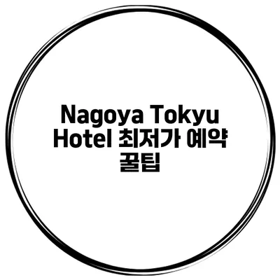 Nagoya Tokyu Hotel 최저가 예약 꿀팁