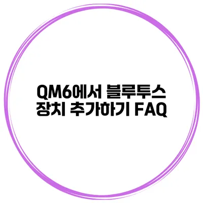 QM6에서 블루투스 장치 추가하기 FAQ