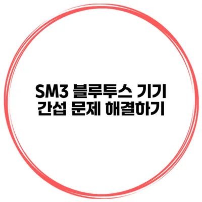 SM3 블루투스 기기 간섭 문제 해결하기