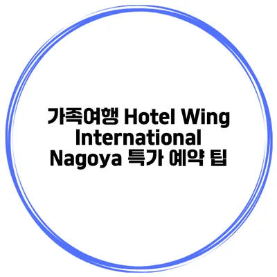 가족여행 Hotel Wing International Nagoya 특가 예약 팁