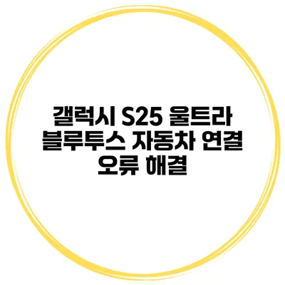 갤럭시 S25 울트라 블루투스 자동차 연결 오류 해결
