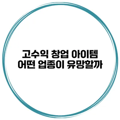 고수익 창업 아이템 어떤 업종이 유망할까?