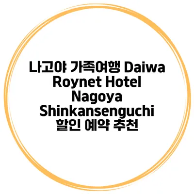 나고야 가족여행 Daiwa Roynet Hotel Nagoya Shinkansenguchi 할인 예약 추천