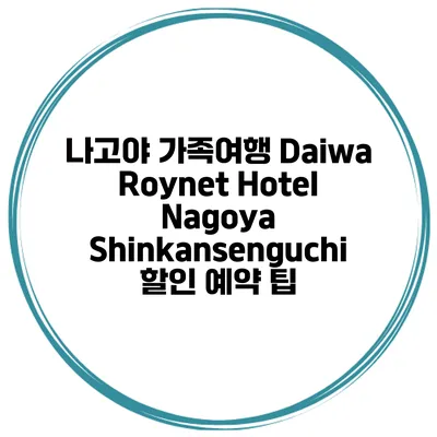나고야 가족여행 Daiwa Roynet Hotel Nagoya Shinkansenguchi 할인 예약 팁