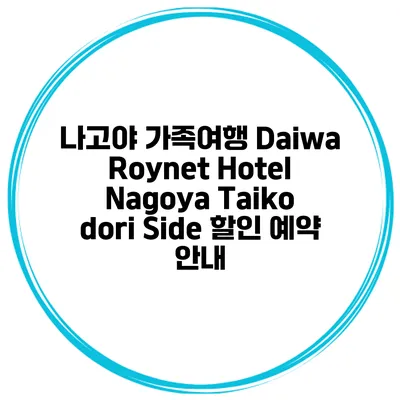 나고야 가족여행 Daiwa Roynet Hotel Nagoya Taiko dori Side 할인 예약 안내