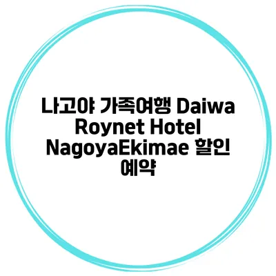 나고야 가족여행 Daiwa Roynet Hotel NagoyaEkimae 할인 예약
