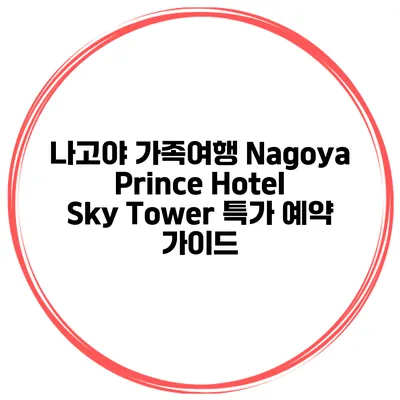 나고야 가족여행 Nagoya Prince Hotel Sky Tower 특가 예약 가이드