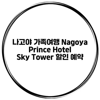 나고야 가족여행 Nagoya Prince Hotel Sky Tower 할인 예약
