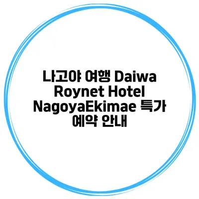 나고야 여행 Daiwa Roynet Hotel NagoyaEkimae 특가 예약 안내